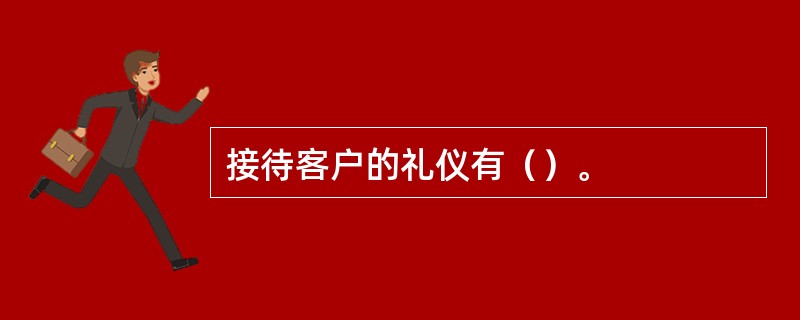 接待客户的礼仪有（）。