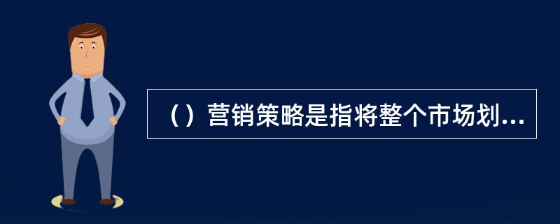 （）营销策略是指将整个市场划分为若干个细分市场，针对每一个细分市场制定一套独立的营销方案。