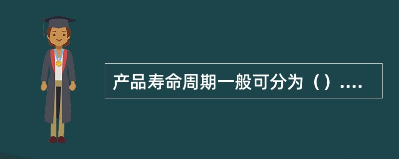 产品寿命周期一般可分为（）.成长期.成熟期和衰退期等四个阶段。