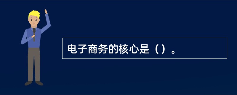 电子商务的核心是（）。