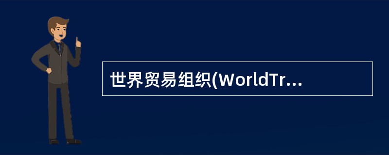 世界贸易组织(WorldTradeOrganization，WTO)是当今世界上处理成员方之间贸易规则的具有法人资格的国际组织之一，是当今世界多边贸易体制的法律基础和组织基础。（）