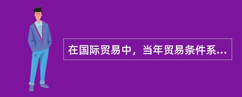 在国际贸易中，当年贸易条件系数等于（）。