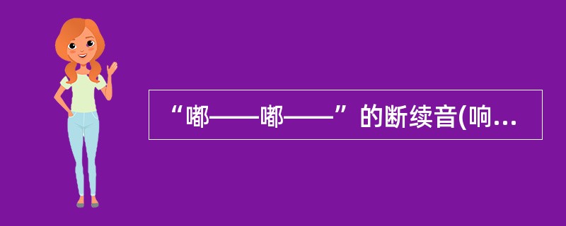 “嘟——嘟——”的断续音(响1s，断4s)是（）。