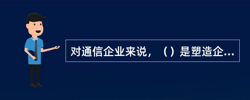 对通信企业来说，（）是塑造企业形象的首要步骤。