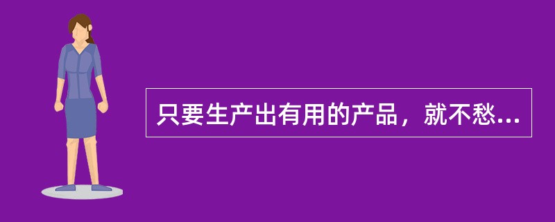 只要生产出有用的产品，就不愁没有销路，是把（）看作是企业营销中最重要的因素。