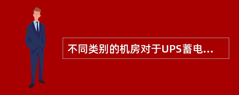 不同类别的机房对于UPS蓄电池后备时间的要求没有差别。（）