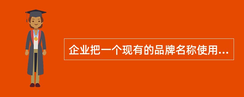 企业把一个现有的品牌名称使用到一个新类别的产品上，称为（）。