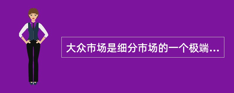大众市场是细分市场的一个极端，即完全市场细分。