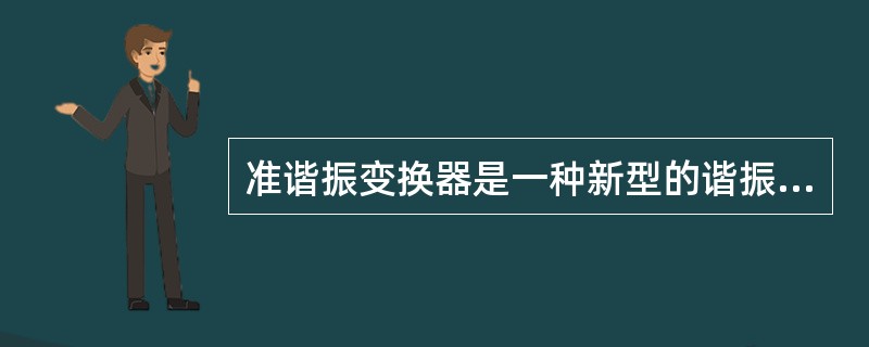 准谐振变换器是一种新型的谐振变换器，它是在PWM型开关变换器基础上适当地加上谐振（）而形成的。