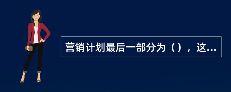 营销计划最后一部分为（），这是用来监督检查整个计划进度的。