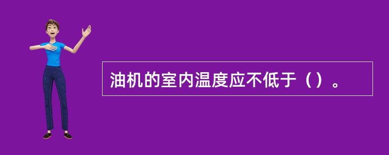 油机的室内温度应不低于（）。