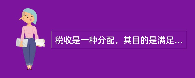 税收是一种分配，其目的是满足社会公共需要。（）