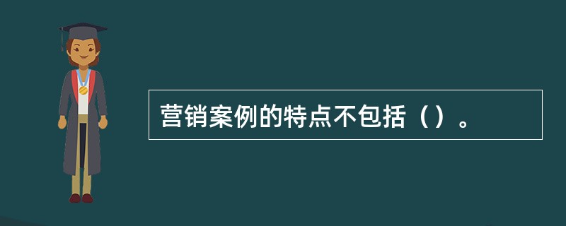 营销案例的特点不包括（）。
