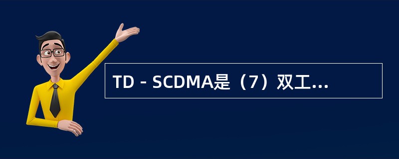 TD－SCDMA是（7）双工系统，它采用了时分复用、频分多址和（8）多址，并应用了智能天线和软件无线电等技术。