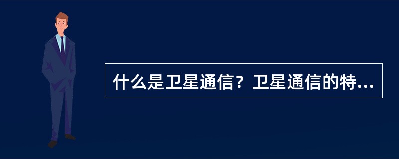 什么是卫星通信?卫星通信的特点是什么? 什么是卫星通信?卫星通信的特点是什么?