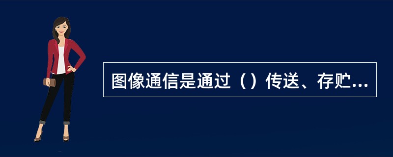 图像通信是通过（）传送、存贮、检索或广播图像与文字等视觉信息的业务。