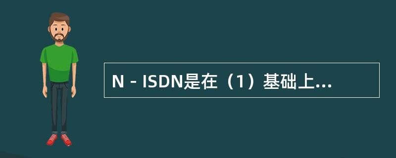 N－ISDN是在（1）基础上建立起来的网络，能够提供的最高速率是（2）。网络提供基本接口速率时，传输声音需要使用（3）。一路话音占用的数据传输率是（4），占用户可用带宽的比例是（5）。________