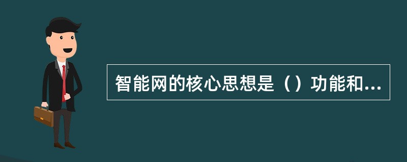 智能网的核心思想是（）功能和业务控制功能分离。