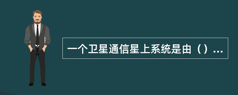 一个卫星通信星上系统是由（）和通信分系统等组成的。