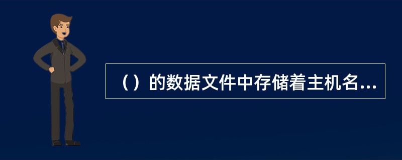 （）的数据文件中存储着主机名和与之相匹配的1P地址。