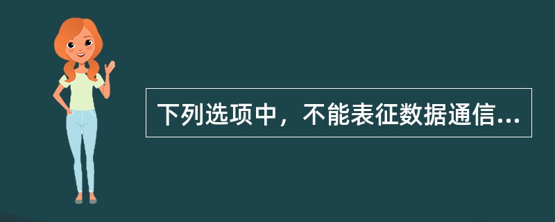 下列选项中，不能表征数据通信网的服务质量的是（）。