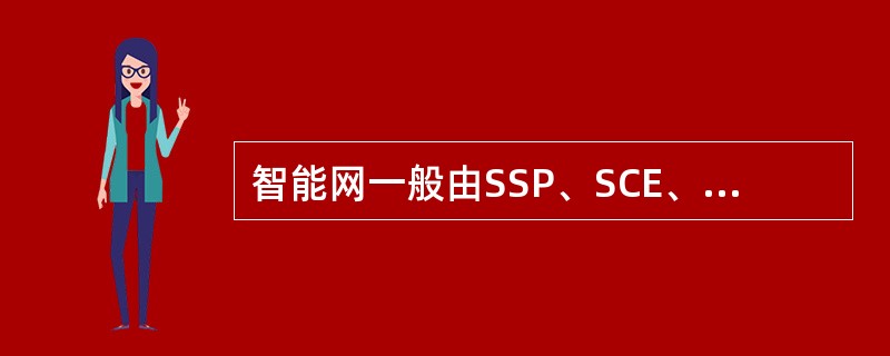智能网一般由SSP、SCE、（）等几个部分组成。