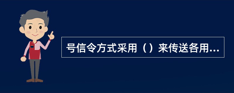 号信令方式采用（）来传送各用户部分的消息、信令网管理消息，以及信令网测试和维护消息。