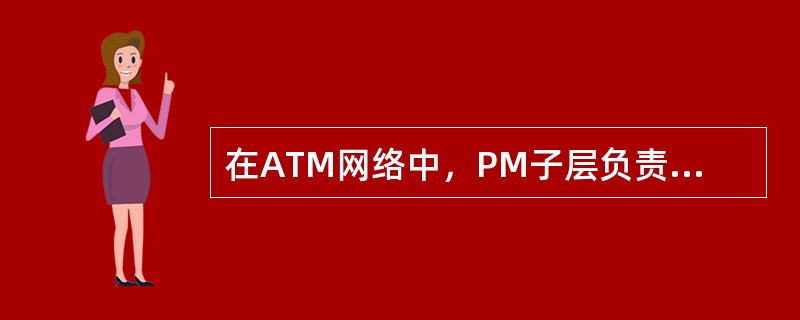 在ATM网络中，PM子层负责在物理媒体上正确传输和接收比特，其中包括（）光电转换。