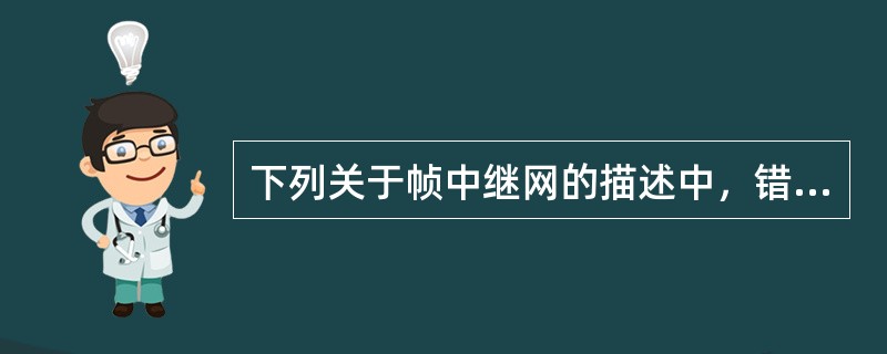 下列关于帧中继网的描述中，错误的是（）。