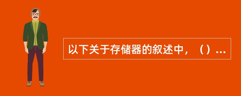 以下关于存储器的叙述中，（）是错误的。