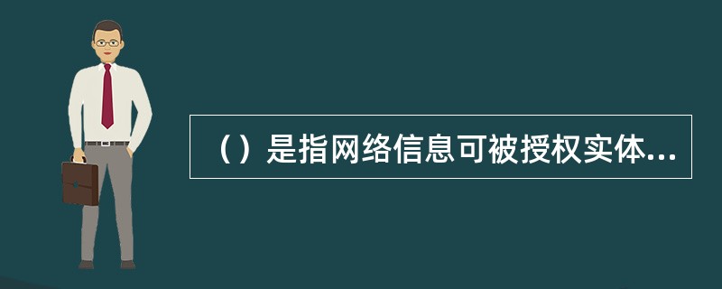 （）是指网络信息可被授权实体正确访问，并按要求能正常使用或在非正常情况下能恢复使用的特性，即在系统运行时能正确存取所需信息，当系统遭受攻击或破坏时，能迅速恢复并能投入使用。