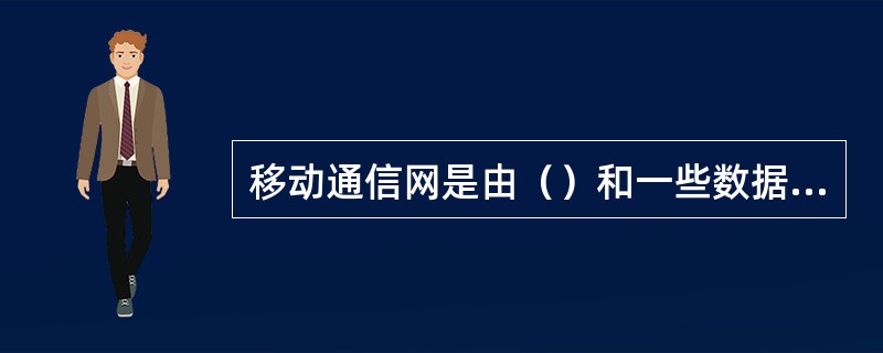 移动通信网是由（）和一些数据库组成。