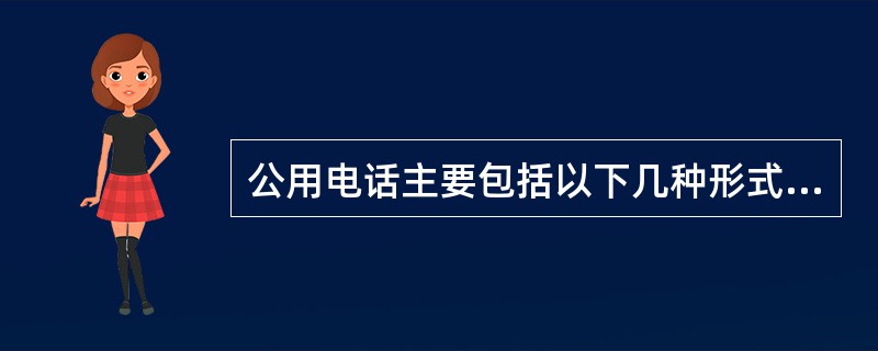 公用电话主要包括以下几种形式：有人值守计费器公用电话、智能网公用电话和（）。