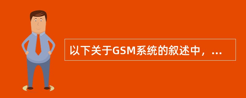 以下关于GSM系统的叙述中，（）是正确的。