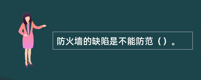 防火墙的缺陷是不能防范（）。