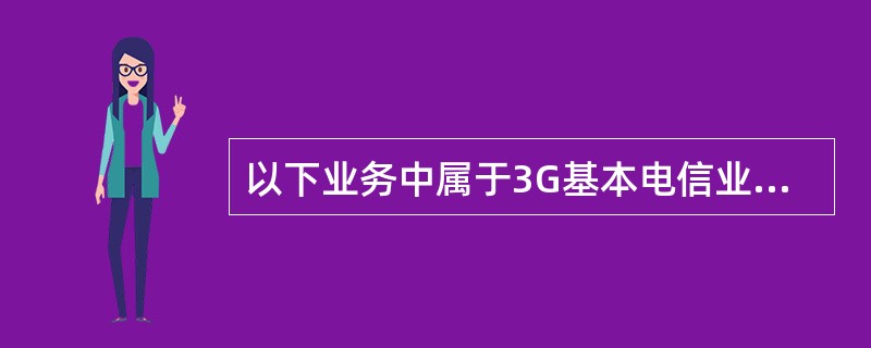 以下业务中属于3G基本电信业务的是（）。