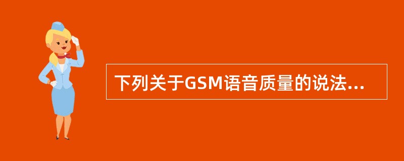 下列关于GSM语音质量的说法中，正确的是（）。