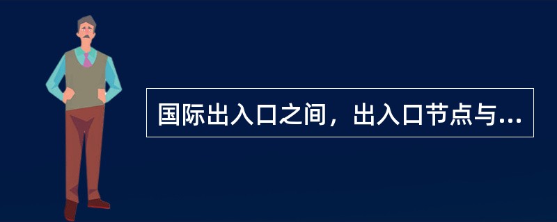 国际出入口之间，出入口节点与所有枢纽节点相连。（）