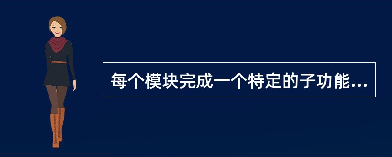 每个模块完成一个特定的子功能，所有的模块按某种方法组装起来，成为一个整体，完成整个系统所要求的功能。（）