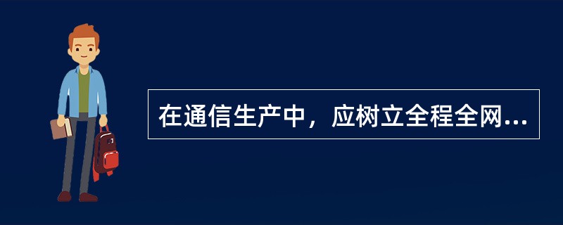 在通信生产中，应树立全程全网的整体观念，保证通信畅通，要求电信职工加强团结协作和组织纪律，这体现了电信行业的（）。