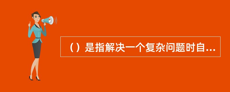 （）是指解决一个复杂问题时自顶向下逐层把软件系统划分成若干模块的过程。