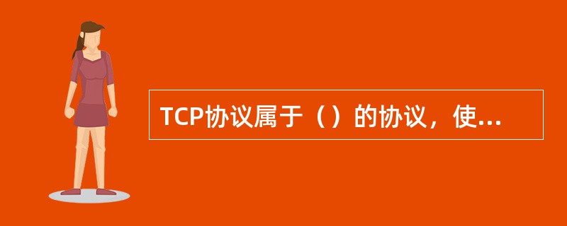 TCP协议属于（）的协议，使用广泛，功能强大，可提供面向连接的.可靠的服务。