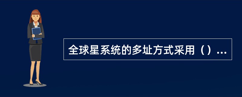 全球星系统的多址方式采用（）方式。