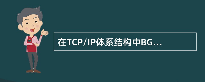 在TCP/IP体系结构中BGP（BorderGatewayProtocol，边界网关协议）协议是一种（1），BGP报文封装在（2）中传送。___________.