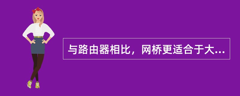 与路由器相比，网桥更适合于大型的网络互联和分段。（）