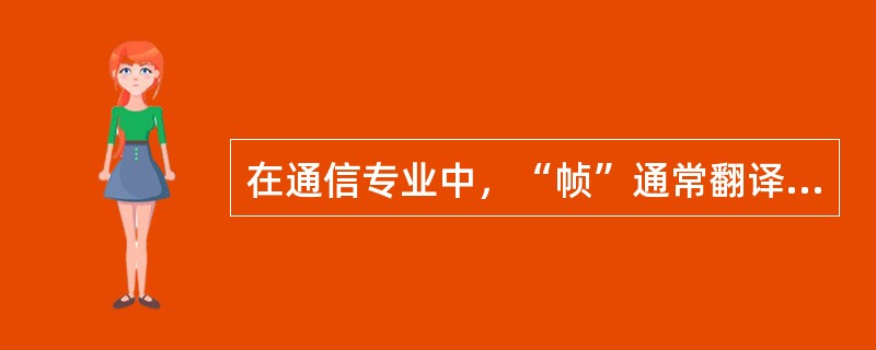 在通信专业中，“帧”通常翻译为英文是（）。