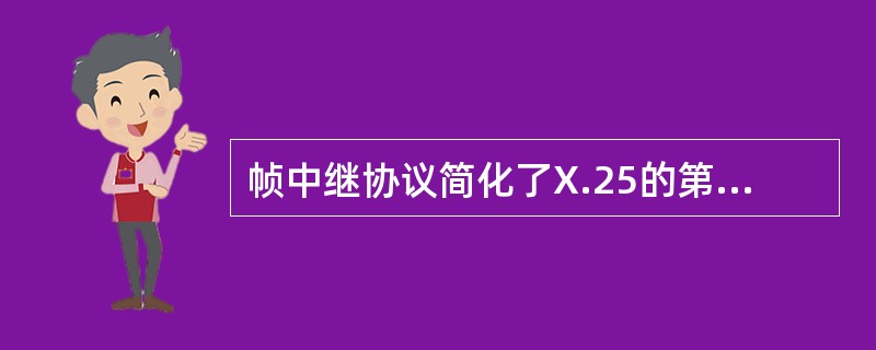 帧中继协议简化了X.25的第三层功能，使网络节点的处理大大简化，提高了网络对信息的处理效率。（）