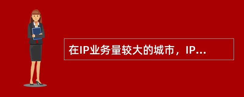 在IP业务量较大的城市，IP城域网骨干层将直接采用高速路由器为核心来组建，并以GE(千兆以太网技术)方式组网为主，POS连接为辅，中继采用市内光纤或传输连接。（）