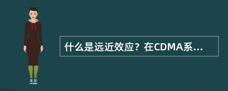 什么是远近效应？在CDMA系统中，用于克服远近效应的技术是什么？