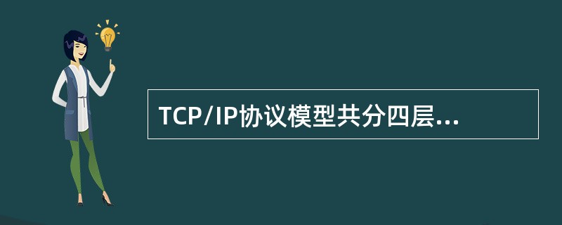 TCP/IP协议模型共分四层，分别是应用层.传输层.网络层和（）。